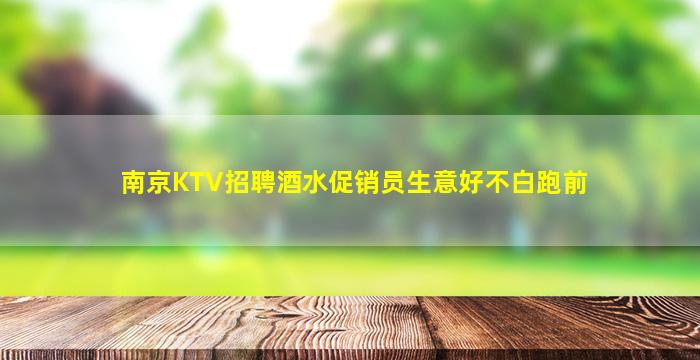 南京KTV招聘酒水促销员生意好不白跑前