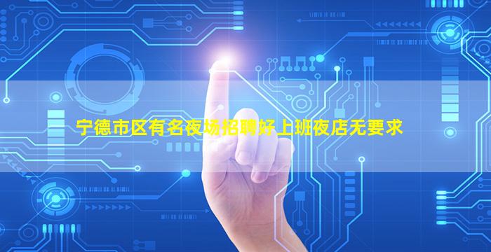 宁德市区有名夜场招聘好上班夜店无要求